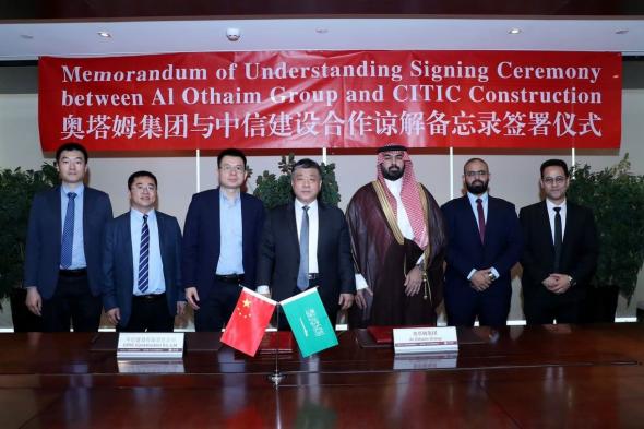 العثيم قروب توقع مذكرة تفاهم مع CITIC Construction الصينية لبناء مشاريع نوعية ومستدامة