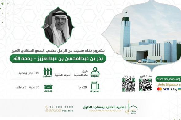 "مساجدنا على الطرق" تطلق مبادرة لبناء مسجد عن الراحل "بدر بن عبدالمحسن"