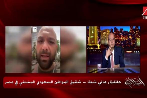 بالفيديو.. شقيق المفقود "هتان": أنا في القاهرة لمتابعة البحث.. ولا نعلم ما حدث بين 14 و22 أبريل