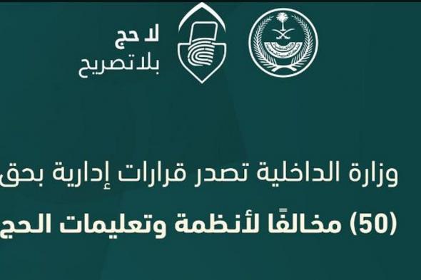 «الداخلية» تصدر قرارات إدارية بحق 50 مخالفًا لأنظمة وتعليمات الحج لنقلهم 205 مخالفين لا يحملون تصاريح لأداء الفريضة