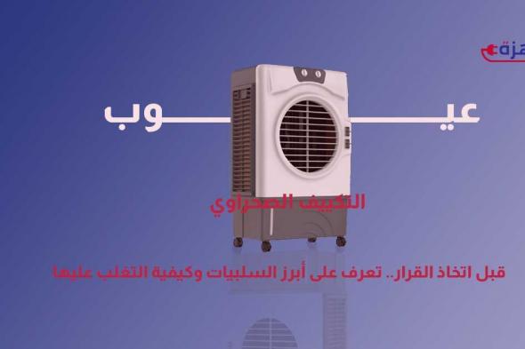 عيوب التكييف الصحراوي – قبل اتخاذ القرار.. تعرف على أبرز السلبيات وكيفية التغلب عليها