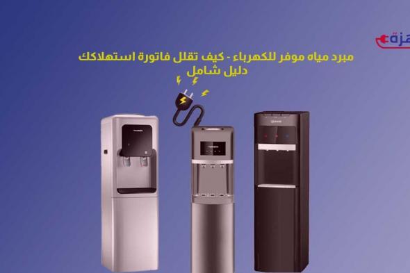 مبرد مياه موفر للكهرباء – كيف تقلل فاتورة استهلاكك في صيف 2025؟ دليل شامل