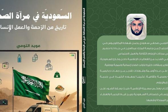 الصحفي "التومي" يوثّق جهود السعودية الإنسانية في أول مؤلف له