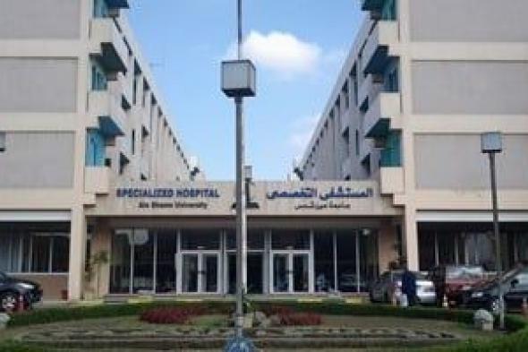 مستشفى عين شمس التخصصي يشهد غدا افتتاحات جديدة لتعزيز جودة الخدمات الطبية